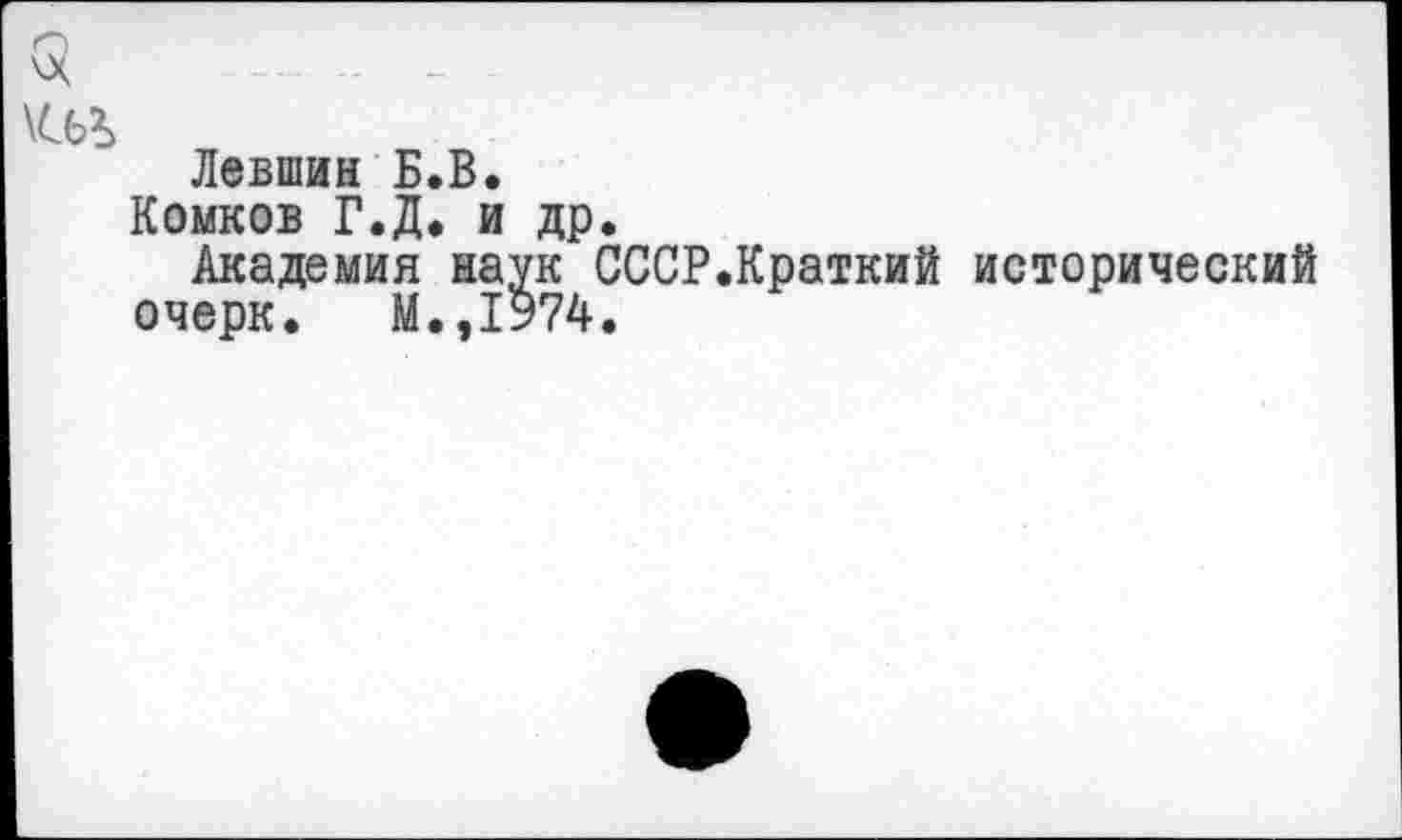 ﻿Левшин Б.В.
Комков Г.Д. и др.
Академия наук СССР.Краткий исторический очерк. М.,1974.